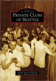 Title: Private Clubs of Seattle, Author: Celeste Louise Smith