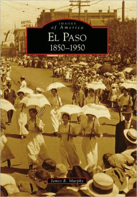 El Paso Tx 1850 1950 Images Of America Series By James R