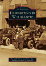 Firefighting in Willimantic, Connecticut (Images of America Series)