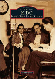 Title: KIDO: Boise's First Radio Station, Author: Art Gregory