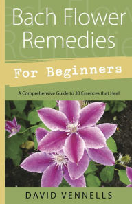 Title: Bach Flower Remedies for Beginners: 38 Essences that Heal from Deep Within, Author: David Vennells