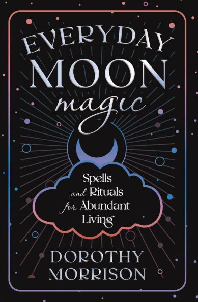 Everyday Moon Magic: Spells & Rituals for Abundant Living