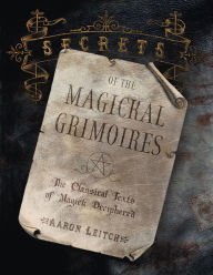 Title: Secrets of the Magickal Grimoires: The Classical Texts of Magick Deciphered, Author: Aaron Leitch