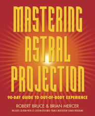 Title: Mastering Astral Projection: 90-day Guide to Out-of-Body Experience, Author: Robert Bruce
