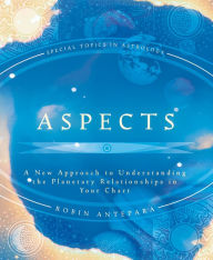 Title: Aspects: A New Approach to Understanding the Planetary Relationships in Your Chart, Author: Robin Antepara