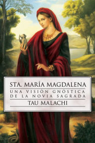 Title: Sta. Maria Magdalena: Una vision gnostica de la novia sagrada, Author: Tau Malachi