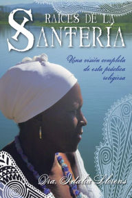 Title: Raices de la Santeria: Una vision completa de esta practica religiosa, Author: Idalia Llorens