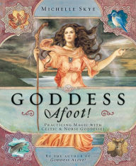 Title: Goddess Afoot!: Practicing Magic with Celtic & Norse Goddesses, Author: Michelle Skye