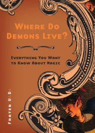 Title: Where Do Demons Live?: Everything You Want to Know About Magic, Author: Frater U.:D.: