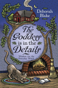 Title: The Goddess Is in the Details: Wisdom for the Everyday Witch, Author: Deborah Blake