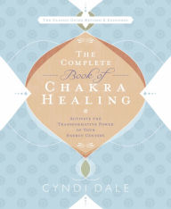 Title: The Complete Book of Chakra Healing: Activate the Transformative Power of Your Energy Centers, Author: Cyndi Dale