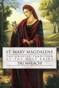 Title: St. Mary Magdalene: The Gnostic Tradition of the Holy Bride, Author: Tau Malachi
