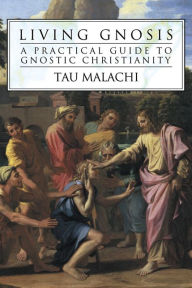 Title: Living Gnosis: A Practical Guide to Gnostic Christianity, Author: Tau Malachi