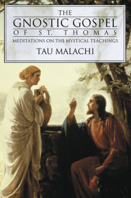 Title: The Gnostic Gospel of St. Thomas: Meditations on the Mystical Teachings, Author: Tau Malachi