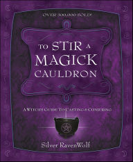 Title: To Stir a Magick Cauldron: A Witch's Guide to Casting and Conjuring, Author: Silver RavenWolf
