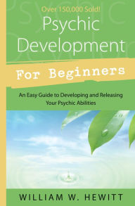 Title: Psychic Development for Beginners: An Easy Guide to Developing & Releasing Your Psychic Abilities, Author: William W. Hewitt