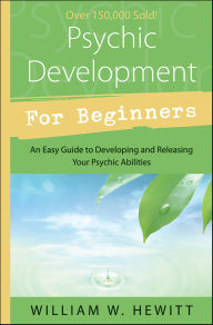 Title: Psychic Development for Beginners: An Easy Guide to Developing & Releasing Your Psychic Abilities, Author: William W. Hewitt