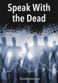 Title: Speak with the Dead: Seven Methods for Spirit Communication, Author: Konstantinos