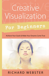 Title: Creative Visualization for Beginners: Achieve Your Goals & Make Your Dreams Come True, Author: Richard Webster