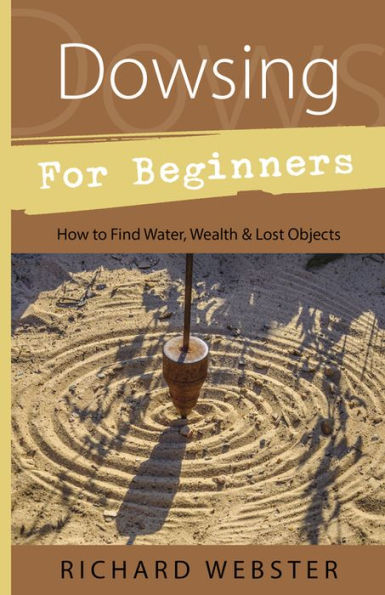 Dowsing for Beginners: How to Find Water, Wealth & Lost Objects