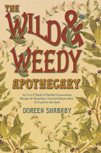 Wild & Weedy Apothecary: An A to Z Book of Herbal Concoctions, Recipes & Remedies, Practical Know-How & Food for the Soul
