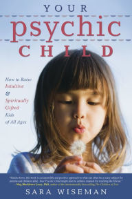 Title: Your Psychic Child: How to Raise Intuitive & Spiritually Gifted Kids of All Ages, Author: Sara Wiseman