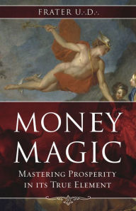 Title: Money Magic: Mastering Prosperity in its True Element, Author: Frater U.:D.: