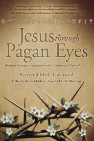 Title: Jesus Through Pagan Eyes: Bridging Neopagan Perspectives with a Progressive Vision of Christ, Author: Mark Townsend