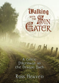 Title: Walking with the Sin Eater: A Celtic Pilgrimage on the Dragon Path, Author: Ross Heaven