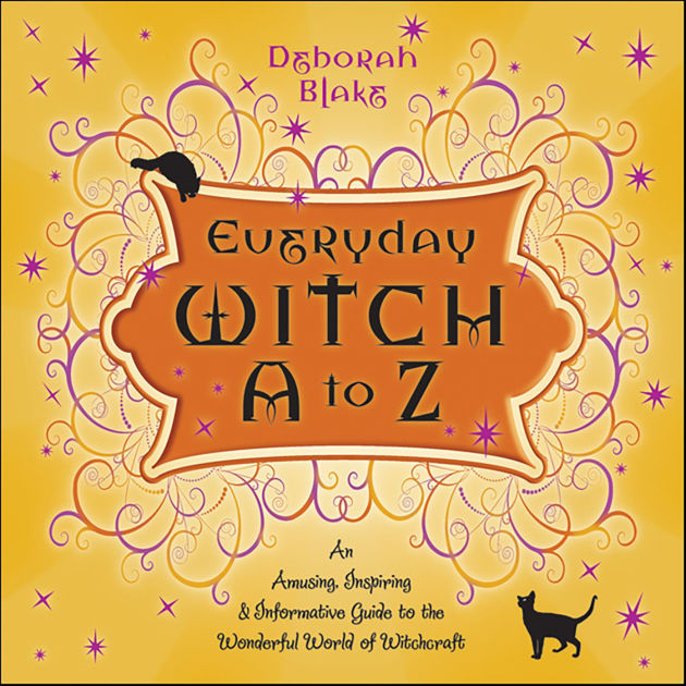 Everyday Witch A to Z: An Amusing, Inspiring & Informative Guide to the ...