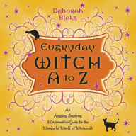 Title: Everyday Witch A to Z: An Amusing, Inspiring & Informative Guide to the Wonderful World of Witchcraft, Author: Deborah Blake