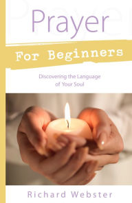 Title: Prayer for Beginners: Discovering the Language of Your Soul, Author: Richard Webster