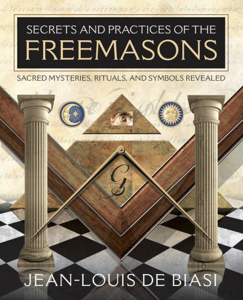 Secrets and Practices of the Freemasons: Sacred Mysteries, Rituals Symbols Revealed
