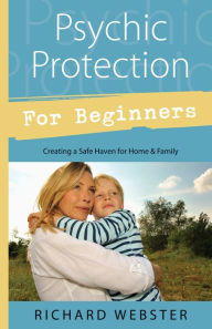 Title: Psychic Protection for Beginners: Creating a Safe Haven for Home & Family, Author: Richard Webster