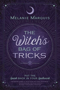 Title: The Witch's Bag of Tricks: Personalize Your Magick & Kickstart Your Craft, Author: Melanie Marquis