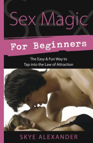 Title: Sex Magic for Beginners: The Easy & Fun Way to Tap into the Law of Attraction, Author: Skye Alexander