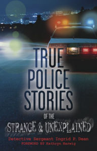 Title: True Police Stories of the Strange & Unexplained, Author: Ingrid P. Dean