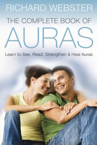 Title: The Complete Book of Auras: Learn to See, Read, Strengthen & Heal Auras, Author: Richard Webster