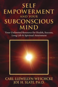 Title: Self-Empowerment and Your Subconscious Mind: Your Unlimited Resource for Health, Success, Long Life & Spiritual Attainment, Author: Carl Llewellyn Weschcke