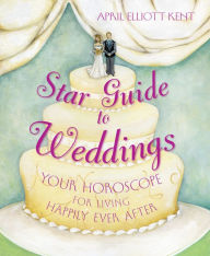 Title: Star Guide to Weddings: Your Horoscope for Living Happily Ever After, Author: April Elliott Kent