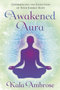 Title: The Awakened Aura: Experiencing the Evolution of Your Energy Body, Author: Kala Ambrose