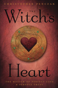 Title: The Witch's Heart: The Magick of Perfect Love & Perfect Trust, Author: Christopher Penczak