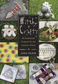 Title: Witchy Crafts: 60 Enchanted Projects for the Creative Witch, Author: Lexa Olick