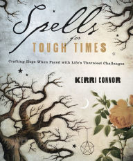 Title: Spells for Tough Times: Crafting Hope When Faced With Life's Thorniest Challenges, Author: Kerri Connor