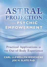 Title: Astral Projection for Psychic Empowerment: The Out-of-Body Experience, Astral Powers, and their Practical Application, Author: Carl Llewellyn Weschcke