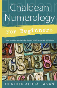 Title: Chaldean Numerology for Beginners: How Your Name & Birthday Reveal Your True Nature & Life Path, Author: Heather Alicia Lagan