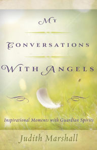 Title: My Conversations with Angels: Inspirational Moments with Guardian Spirits, Author: Judith Marshall