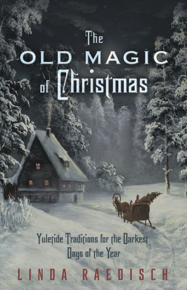 the Old Magic of Christmas: Yuletide Traditions for Darkest Days Year