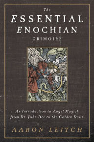 Title: The Essential Enochian Grimoire: An Introduction to Angel Magick from Dr. John Dee to the Golden Dawn, Author: Aaron Leitch