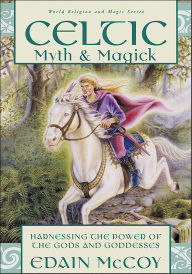 Title: Celtic Myth & Magick: Harness the Power of the Gods and Goddesses, Author: Edain McCoy